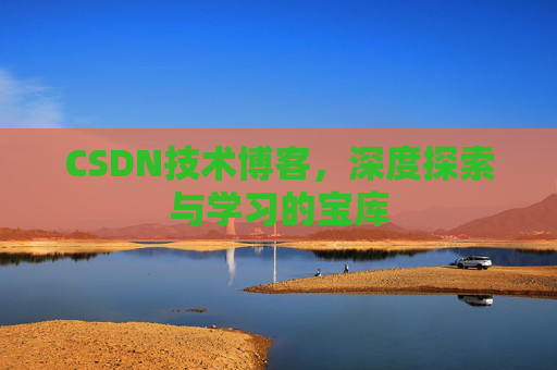 CSDN技术博客，深度探索与学习的宝库